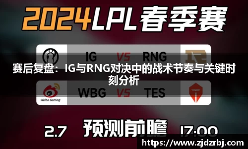 赛后复盘：IG与RNG对决中的战术节奏与关键时刻分析