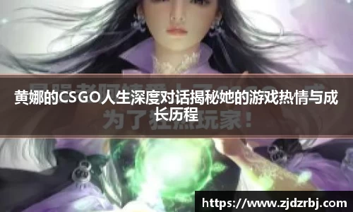 黄娜的CSGO人生深度对话揭秘她的游戏热情与成长历程