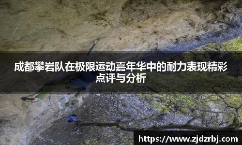 成都攀岩队在极限运动嘉年华中的耐力表现精彩点评与分析