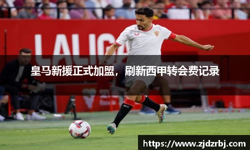 皇马新援正式加盟，刷新西甲转会费记录