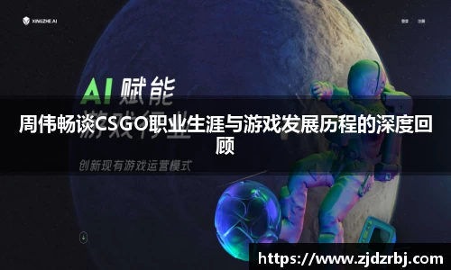 周伟畅谈CSGO职业生涯与游戏发展历程的深度回顾