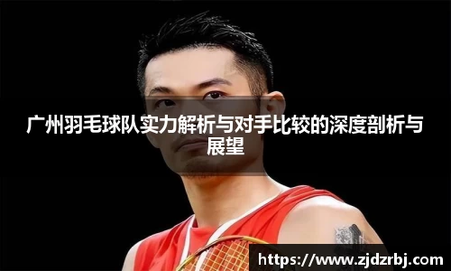 广州羽毛球队实力解析与对手比较的深度剖析与展望