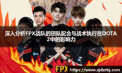 深入分析FPX战队的团队配合与战术执行在DOTA2中的影响力