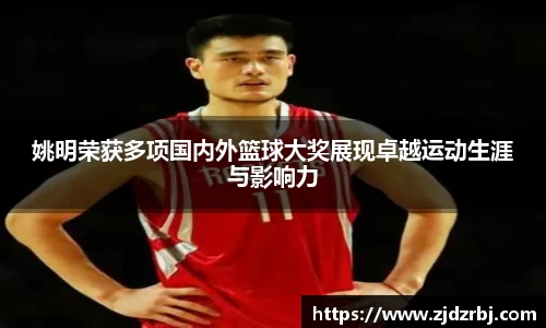 姚明荣获多项国内外篮球大奖展现卓越运动生涯与影响力