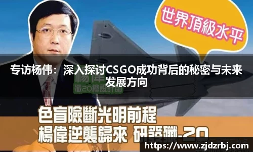 专访杨伟：深入探讨CSGO成功背后的秘密与未来发展方向
