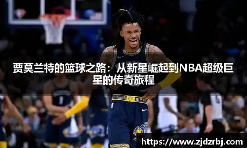 贾莫兰特的篮球之路：从新星崛起到NBA超级巨星的传奇旅程