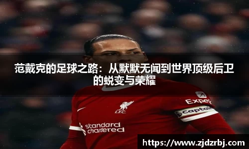 范戴克的足球之路：从默默无闻到世界顶级后卫的蜕变与荣耀