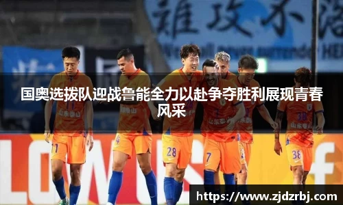 国奥选拨队迎战鲁能全力以赴争夺胜利展现青春风采