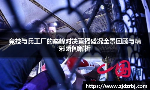 竞技与兵工厂的巅峰对决直播盛况全景回顾与精彩瞬间解析