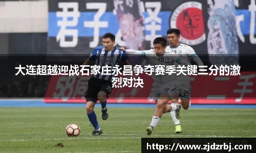 大连超越迎战石家庄永昌争夺赛季关键三分的激烈对决