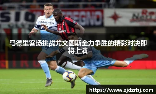 马德里客场挑战尤文图斯全力争胜的精彩对决即将上演