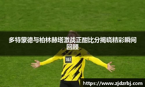 多特蒙德与柏林赫塔激战正酣比分揭晓精彩瞬间回顾