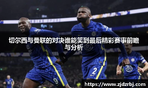 切尔西与曼联的对决谁能笑到最后精彩赛事前瞻与分析