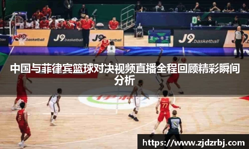 中国与菲律宾篮球对决视频直播全程回顾精彩瞬间分析