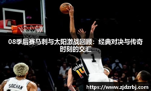 08季后赛马刺与太阳激战回顾：经典对决与传奇时刻的交汇
